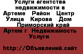 Услуги агентства недвижимости в Артеме › Район ­ Центр › Улица ­ Кирова › Дом ­ 8 - Приморский край, Артем г. Недвижимость » Услуги   